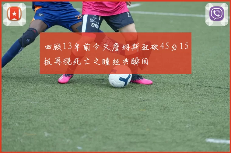 回顾13年前今天詹姆斯狂砍45分15板再现死亡之瞳经典瞬间