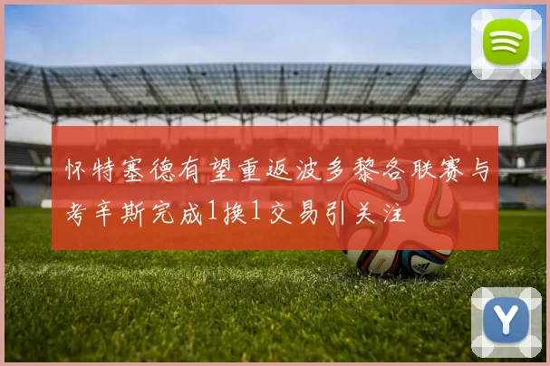 怀特塞德有望重返波多黎各联赛与考辛斯完成1换1交易引关注