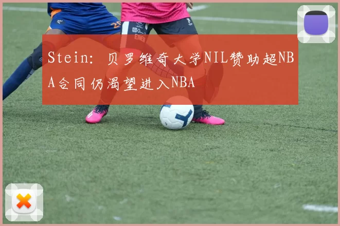 Stein：贝罗维奇大学NIL赞助超NBA合同仍渴望进入NBA