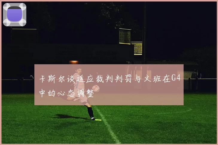 卡斯尔谈适应裁判判罚与文班在G4中的心态调整