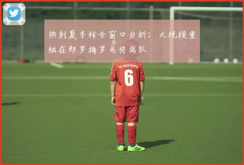 热刺夏季转会窗口分析：大规模重组在即罗梅罗或将离队